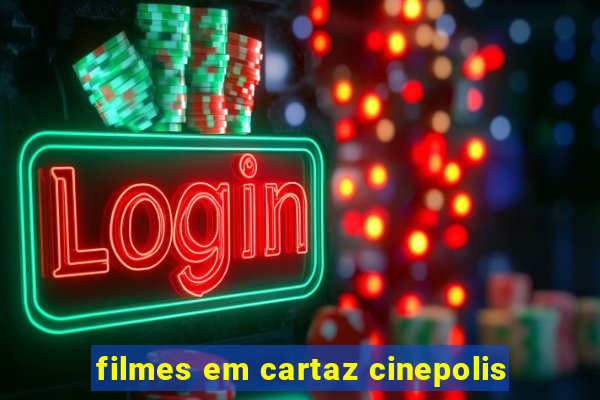 filmes em cartaz cinepolis